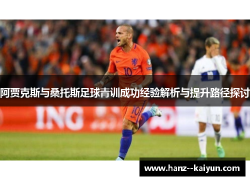 阿贾克斯与桑托斯足球青训成功经验解析与提升路径探讨 阿贾克斯与桑托斯足球青训成功经验解析与提升路径探讨