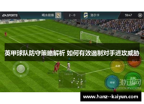 英甲球队防守策略解析 如何有效遏制对手进攻威胁