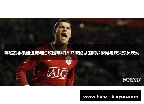 英超赛季最佳进球与助攻榜单解析 突破纪录的精彩瞬间与顶尖球员表现