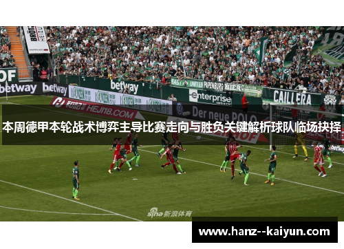 本周德甲本轮战术博弈主导比赛走向与胜负关键解析球队临场抉择