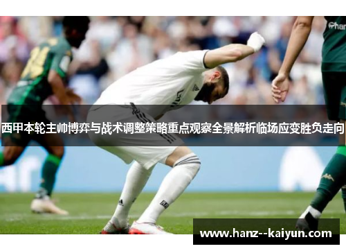 西甲本轮主帅博弈与战术调整策略重点观察全景解析临场应变胜负走向 西甲本轮主帅博弈与战术调整策略重点观察全景解析临场应变胜负走向