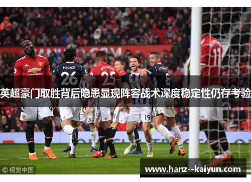 英超豪门取胜背后隐患显现阵容战术深度稳定性仍存考验 英超豪门取胜背后隐患显现阵容战术深度稳定性仍存考验