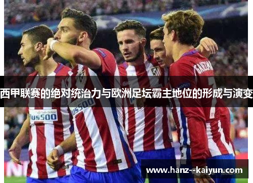 西甲联赛的绝对统治力与欧洲足坛霸主地位的形成与演变 西甲联赛的绝对统治力与欧洲足坛霸主地位的形成与演变