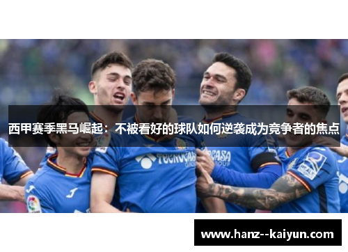 西甲赛季黑马崛起:不被看好的球队如何逆袭成为竞争者的焦点 西甲赛季黑马崛起:不被看好的球队如何逆袭成为竞争者的焦点