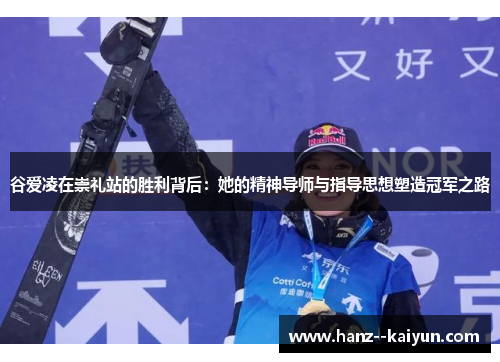 谷爱凌在崇礼站的胜利背后:她的精神导师与指导思想塑造冠军之路 谷爱凌在崇礼站的胜利背后:她的精神导师与指导思想塑造冠军之路