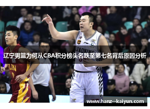 辽宁男篮为何从CBA积分榜头名跌至第七名背后原因分析