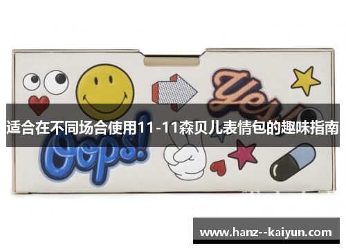 适合在不同场合使用11-11森贝儿表情包的趣味指南 适合在不同场合使用11-11森贝儿表情包的趣味指南
