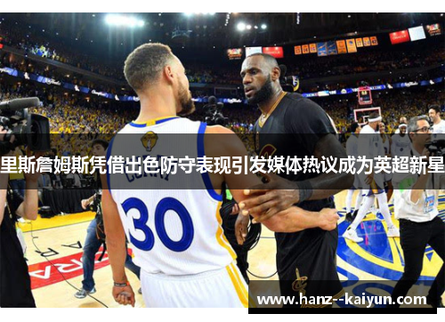 里斯詹姆斯凭借出色防守表现引发媒体热议成为英超新星 里斯詹姆斯凭借出色防守表现引发媒体热议成为英超新星