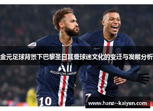 金元足球背景下巴黎圣日耳曼球迷文化的变迁与发展分析 金元足球背景下巴黎圣日耳曼球迷文化的变迁与发展分析