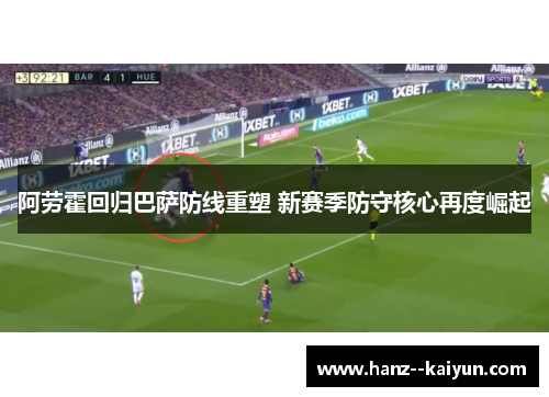 阿劳霍回归巴萨防线重塑 新赛季防守核心再度崛起 阿劳霍回归巴萨防线重塑 新赛季防守核心再度崛起