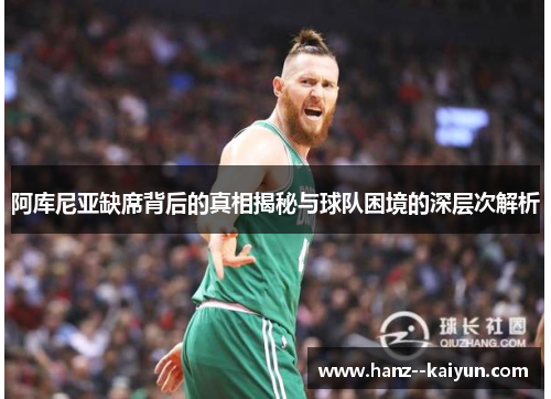 阿库尼亚缺席背后的真相揭秘与球队困境的深层次解析 阿库尼亚缺席背后的真相揭秘与球队困境的深层次解析