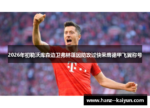 2026年初勒沃库森边卫弗林蓬因助攻过快荣膺德甲飞翼称号 2026年初勒沃库森边卫弗林蓬因助攻过快荣膺德甲飞翼称号