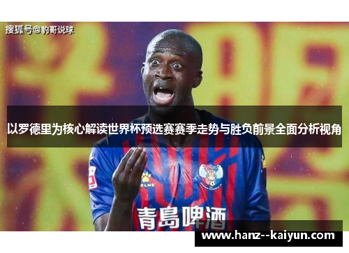 以罗德里为核心解读世界杯预选赛赛季走势与胜负前景全面分析视角