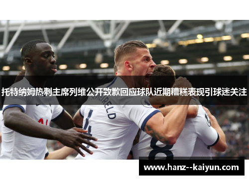 托特纳姆热刺主席列维公开致歉回应球队近期糟糕表现引球迷关注 托特纳姆热刺主席列维公开致歉回应球队近期糟糕表现引球迷关注