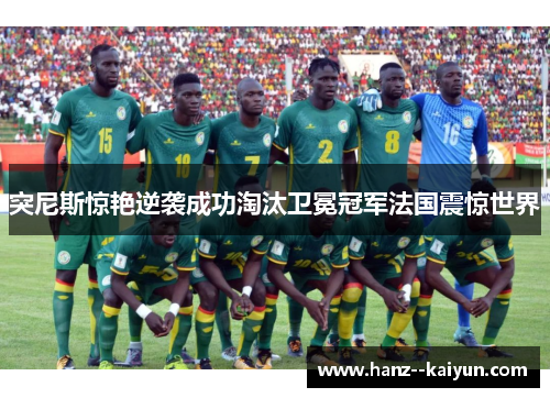 突尼斯惊艳逆袭成功淘汰卫冕冠军法国震惊世界 突尼斯惊艳逆袭成功淘汰卫冕冠军法国震惊世界