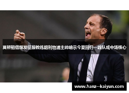 莫顿租借爆发征服教练组利物浦主帅暗示今夏回归一线队成中场核心
