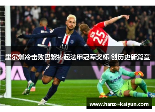 里尔爆冷击败巴黎捧起法甲冠军奖杯 创历史新篇章 里尔爆冷击败巴黎捧起法甲冠军奖杯 创历史新篇章