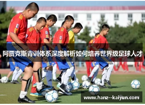 阿贾克斯青训体系深度解析如何培养世界级足球人才