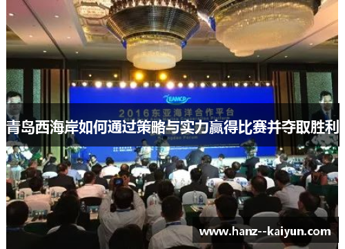青岛西海岸如何通过策略与实力赢得比赛并夺取胜利