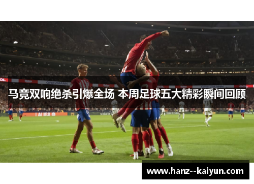 马竞双响绝杀引爆全场 本周足球五大精彩瞬间回顾