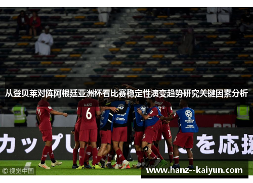 从登贝莱对阵阿根廷亚洲杯看比赛稳定性演变趋势研究关键因素分析