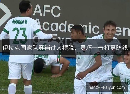 伊拉克国家队穿裆过人摆脱，灵巧一击打穿防线
