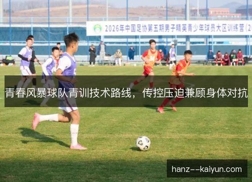 青春风暴球队青训技术路线，传控压迫兼顾身体对抗