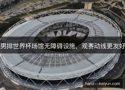 男排世界杯场馆无障碍设施,观赛动线更友好 男排世界杯场馆无障碍设施,观赛动线更友好