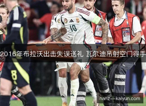 2016年布拉沃出击失误送礼 瓦尔迪吊射空门得手